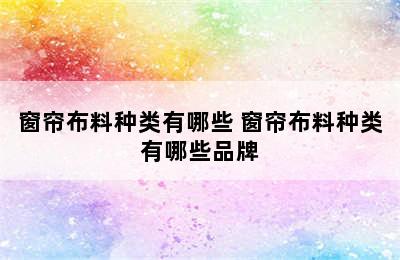 窗帘布料种类有哪些 窗帘布料种类有哪些品牌